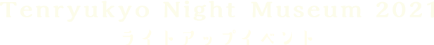 Tenryukyo NightMuseum 2021 ライトアップイベント